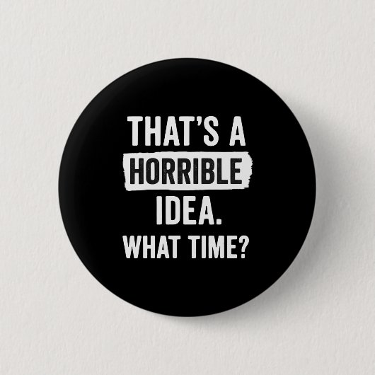 Badge Rond 5 Cm Funny That's A Horrible Idea What Time_ Sarcastic  (Devant)