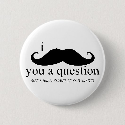 Badge Rond 5 Cm I moustache vous une question (Devant)