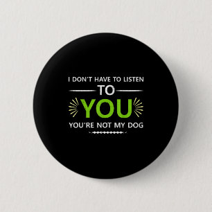 Badge Rond 5 Cm Je n'ai pas à t'écouter Tu n'es pas mon chien An