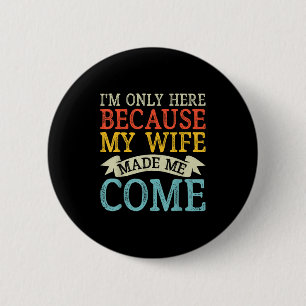 Badge Rond 5 Cm Je Ne Suis Ici Que Parce Que Ma Femme M'A Fait Ven