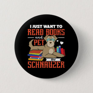 Badge Rond 5 Cm Je Veux Juste Lire Des Livres Et Pet My Schnauzer