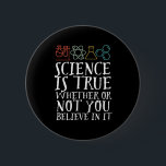 Badge Rond 5 Cm La science drôle est un vrai Geek et scientifique<br><div class="desc">La Science Est Vraie, Que Vous Y Croissiez Ou Non. Conception scientifique inspirante pour ceux qui croient en la preuve scientifique, l'expérience de laboratoire et la recherche. Marchandises motivationnelles cool pour les professeurs de sciences, les scientifiques et les étudiants. Parfait pour geek scientifique, nerd, enseignant et étudiant qui aime la...</div>