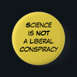 Badge Rond 5 Cm La "Science n'est pas une conspiration libérale"<br><div class="desc">Simple, propre, direct et à-le-point. L'expression la "Science n'est pas une conspiration libérale" apparaît dans le noir sur le jaune et est conçue pour se tenir vraiment. Portez à une marche, le jour de la terre, ou n'importe quel jour vous voulez faire voir votre message. Ce bouton est editable ainsi...</div>