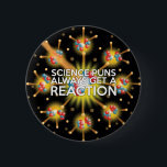 BADGE ROND 5 CM LA SCIENCE PUNS OBTIENT TOUJOURS UNE RÉACTION<br><div class="desc">LA SCIENCE PUNS OBTIENT TOUJOURS UNE RÉACTION. Un design cool et tendance inspiré par la science qui fait un grand cadeau pour tous les scientifiques,  professeurs de sciences,  étudiants en sciences,  bref n'importe quel geek scientifique dans votre vie (et qui vous inclut)! Conçu par Science Geekness© à l'adresse http://www.zazzle.com/sciencegeekness*</div>