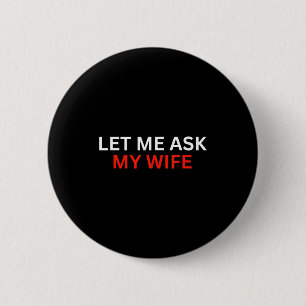 Badge Rond 5 Cm Laissez-moi demander à ma femme, elle a dit Non Ci
