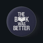Badge Rond 5 Cm Le livre était mieux drôle lecture et Louveur de l<br><div class="desc">Le Livre Était Mieux. Amusant design de Book Lover pour ceux qui aiment lire des livres, romans et fiction dans la bibliothèque ou le café. Cool grunge et marchandises en détresse pour le ver de bibliothèque, nerd et geek qui aime lire. Parfait à porter pour la Journée nationale de l'amoureux...</div>