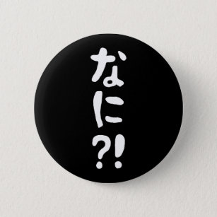 Badge Rond 5 Cm Nani ?! な に ?! Quoi ?! Nihongo japonais