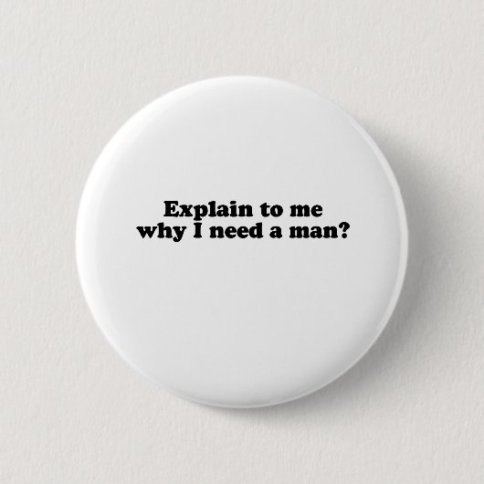 BADGE ROND 5 CM POURQUOI EST-CE QUE J'AI BESOIN D'UN HOMME ? (Devant)