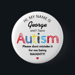 Badge Rond 5 Cm Prix personnalisé de l'autisme | Drôle ASD<br><div class="desc">Bouton Personnalisé Funny Sensibilisation sur l'autisme. Design simple avec les mots "Mon nom est ADD NAME et j'ai l'autisme. S'il vous plaît ne vous méprenez pas pour moi étant NAUGHTY !". Un moyen efficace mais amusant d'informer les autres de votre handicap ou celui de votre enfant.</div>