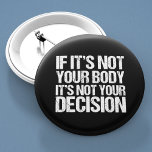 Badge Rond 5 Cm Pro Choice Pas Votre Corps Pas Votre Décision<br><div class="desc">Une citation forte pro choix : Si ce n'est pas votre corps, ce n'est pas votre décision. Les boutons de promotion féministe qui soutiennent l'accès des femmes à de bons soins de santé. C'est mon corps et mon choix, soutient le droit d'une femme à choisir. Personne n'aime l'avortement, mais tout...</div>