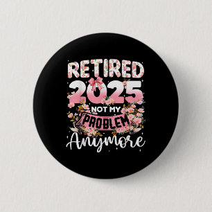 Badge Rond 5 Cm Retraité 2025 Pas Mon Problème Plus Retraite Qui