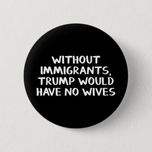 Badge Rond 5 Cm Sans immigrants Trump n'aurait pas de femmes