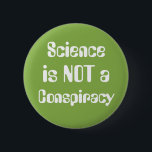 Badge Rond 5 Cm "Science is not a Conspiracy" Earth Day Greenery<br><div class="desc">Just in time for Earth Day, a bold, fun button featuring the Color of the Year 2017, "Greenery" as the background, and a fun, quirky font in qhite. Simple, clean, straightforward et to-the-point. The phrase "Science is not a Conspiracy" est designed to really out. Especially with "is NOT a" in...</div>