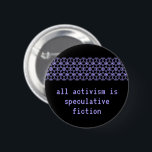 Badge Rond 5 Cm "Tout l'activisme est fiction spéculative "<br><div class="desc">Inspiré par l'introduction de Walidah Imarisha à la couvée d'Octavia ("toutes les fois que nous envisageons un monde sans guerre, sans prisons, sans capitalisme, nous produisons la fiction spéculative. Les organisateurs et les activistes envisagent, et essayent de créer, de tels mondes tout le time."), ce bouton proclame, "tout l'activisme est...</div>