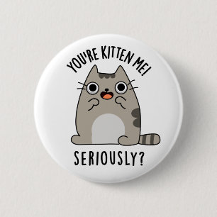 Badge Rond 5 Cm Tu es Kitten Me Sérieusement Drôle Pun de chat