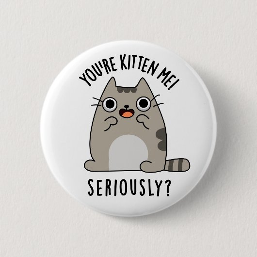 Badge Rond 5 Cm Tu es Kitten Me Sérieusement Drôle Pun de chat (Devant)