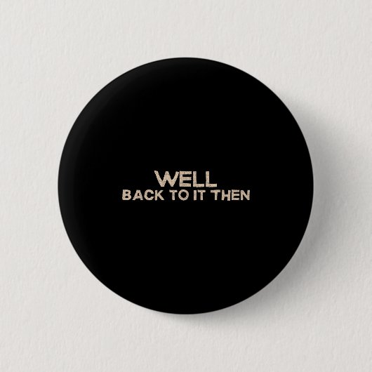 Badge Rond 5 Cm Well Back To It Then Funny Saying Motivation Quote (Devant)