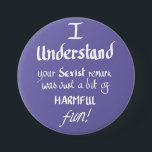 Badge Rond 7,6 Cm Citation féministe amusante Citation Sarcastique m<br><div class="desc">"Je comprends votre remarque sexiste était juste un peu amusante !" Drôle slogan féministe badge pourpre. Ce jeu sarcastique sur les mots met en évidence les mauvais comportements d'une manière humoristique mais forte. Une citation manuscrite féministe amusante créée par les Sweetmans</div>