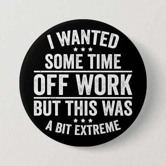 Badge Rond 7,6 Cm I Wanted Some Time Off Work (Devant)