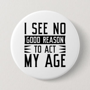 Badge Rond 7,6 Cm Je Ne Vois Aucune Bonne Raison D'Agir À Mon Âge