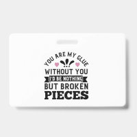 You Are My Glue. Without You, I’D Be Broken Pieces