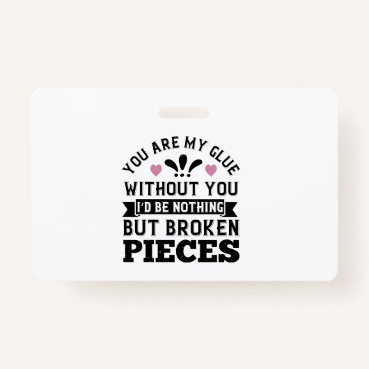 Badge You Are My Glue. Without You, I’D Be Broken Pieces (Devant)