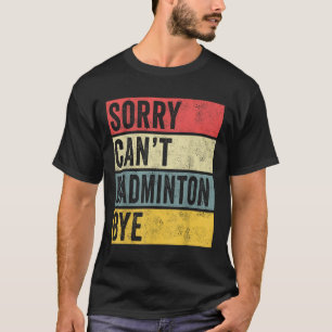 Badminton Cadeaus Sorry Cant Badminton Bye Shuttle T-shirt