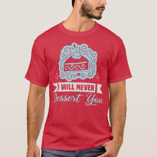 Baker I will never dessert you Cakes Baking Cookie T-shirt