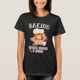 Baking Because Murder Is Wrong T-shirt