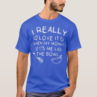 Baking I Love It When Mommy Let's Me Lick The Bowl T-shirt