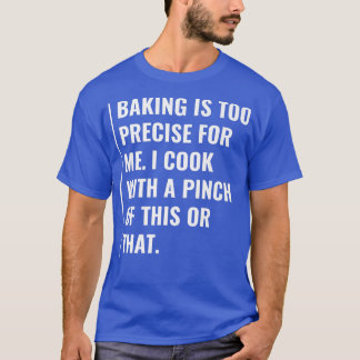 Baking is Too Precise For me T-shirt