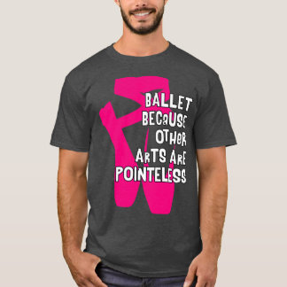 Ballet Because Other Arts are Pointeless V4 T-shirt
