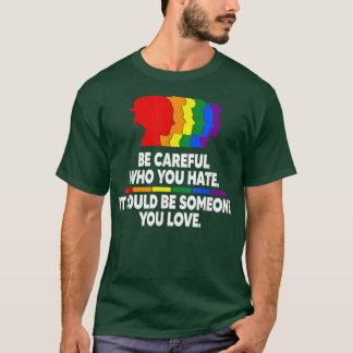 Be careful who you hate t-shirt