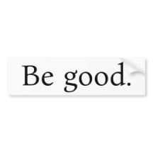 "Be good." bumpersticker, white with Black text