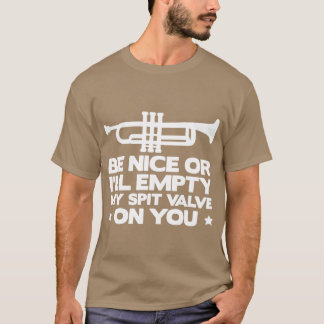 Be Nice Or Ill Empty My Spit Valve On You Funny F T-shirt