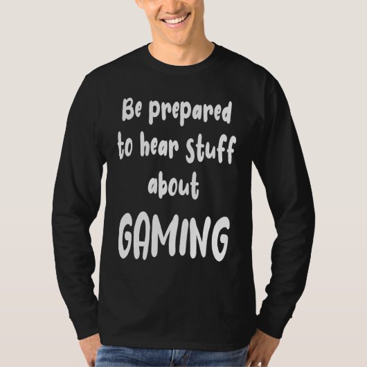 Be Prepared to Hear Stuff About Gaming  Gamer T-shirt (Voorkant)