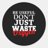 Be Useful Don't Just Waste Oxygen Ronde Sticker (Voorkant)