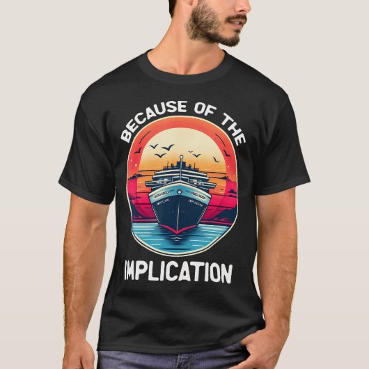 Because Of The Implication Funny Boat Cruise Boati T-shirt (Voorkant)