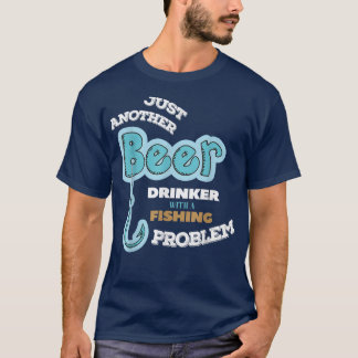Beer Drinker With Fishing Problem Fisherman  T-shirt