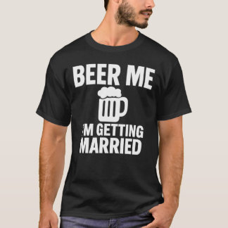 Beer Me I'm Getting Married Funny Bachelor  T-shirt