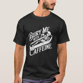 Begraaf me met cafeïne skelet gothic koffie liefhe t-shirt