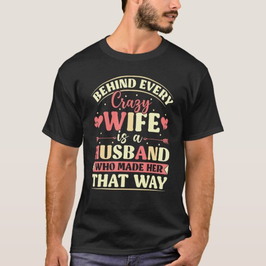 Behind Every Crazy Wife Is A Husband Who Made Her  T-shirt (Voorkant)