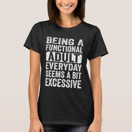 Being A Functional Adult Everyday Seems a Bit Exce T-shirt (Voorkant)