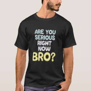 Ben je nu serieus Bro_2 T-shirt
