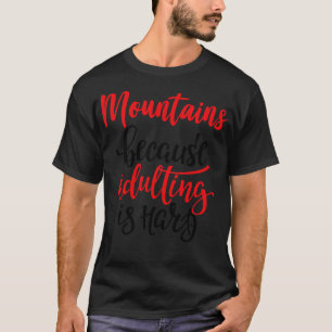Bergen omdat volwassen zijn moeilijk is t-shirt