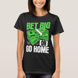 Bet Big of Go Home Money Poker T-shirt