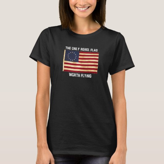 Betsy Ross Tshirt Only Rebel Flag Worth Flying Phi (Devant)