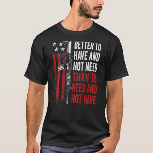 Better To Have And Not Need - Guns AR15 USA Funny  T-shirt (Voorkant)