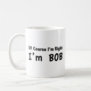 Bien sûr que j'ai raison. Je suis Bob. Café Mug