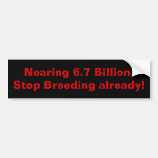 Bijna 6,7 miljard. Stop al met het fokken! Bumpersticker